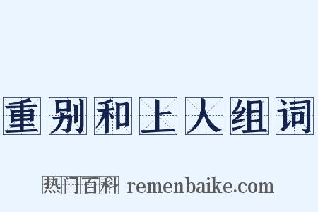 重别和上人组词是什么意思的图片